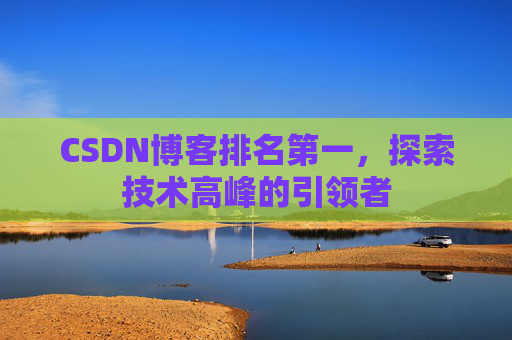 CSDN博客排名第一，探索技术高峰的引领者