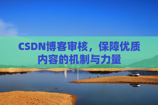 CSDN博客审核，保障优质内容的机制与力量